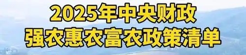 2025 年中央财政强农惠农富农政策清单发布